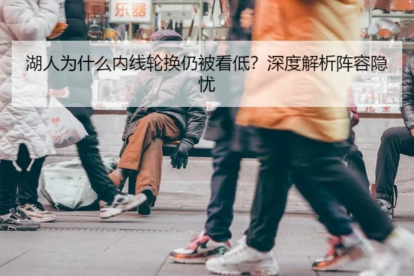 湖人为什么内线轮换仍被看低？深度解析阵容隐忧