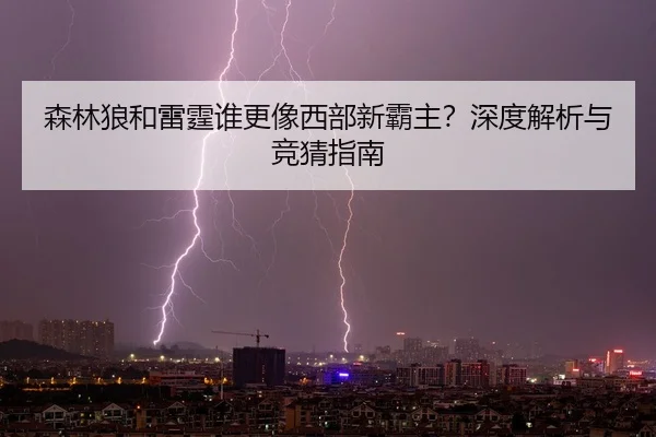 森林狼和雷霆谁更像西部新霸主？深度解析与竞猜指南